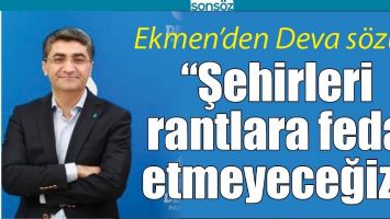 &ldquo;ŞEHİRLERİ RANTLARA FEDA ETMEYECEĞİZ&rdquo;