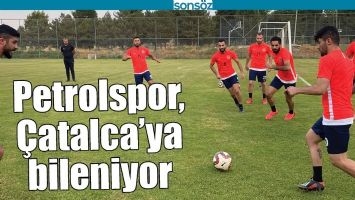 PETROLSPOR, &Ccedil;ATALCA&rsquo;YA BİLENİYOR