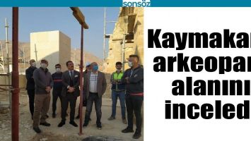 KAYMAKAM, ARKEOPARK ALANINI İNCELEDİ