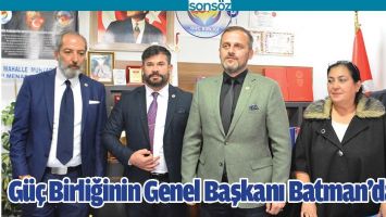 G&Uuml;&Ccedil; BİRLİĞİNİN GENEL BAŞKANI BATMAN&rsquo;DAYDI