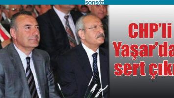 CHP&rsquo;Lİ YAŞAR&rsquo;DAN SERT &Ccedil;IKIŞ