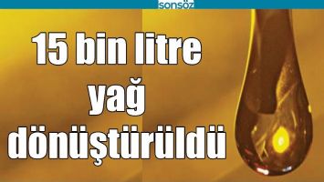 15 BİN LİTRE YAĞ D&Ouml;N&Uuml;ŞT&Uuml;R&Uuml;LD&Uuml;