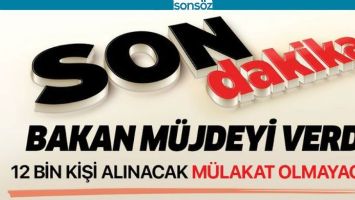 BAKAN M&Uuml;JDEYİ VERDİ; 12 BİN KİŞİ ALINACAK
