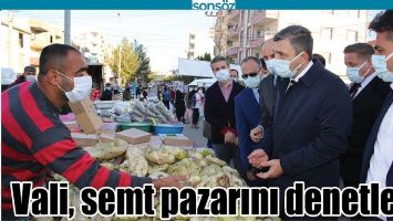 VALİ, SEMT PAZARINI DENETLEDİ