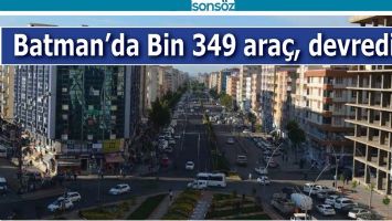 BATMAN&rsquo;DA BİN 349 ARA&Ccedil;, DEVREDİLDİ