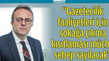 "GAZETECİLİK FAALİYETLERİ İ&Ccedil;İN SOKAĞA &Ccedil;IKMA KISITLAMASI M&Uuml;CBİR SEBEP SAYILACAK"