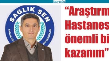&ldquo;ARAŞTIRMA HASTANESİ &Ouml;NEMLİ BİR KAZANIM&rdquo;