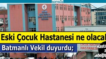 ESKİ BATMAN &Ccedil;OCUK HASTANESİ NE OLACAK?