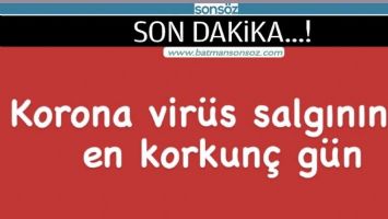 KORONA VİR&Uuml;S SALGININDA EN KORKUN&Ccedil; G&Uuml;N
