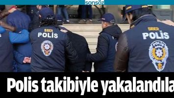 POLİS TAKİBİYLE YAKALANDILAR!