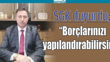 SGK DUYURDU; &ldquo;BOR&Ccedil;LARINIZI YAPILANDIRABİLİRSİNİZ&rdquo;