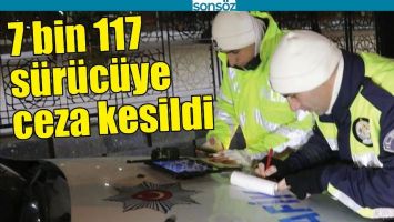 7 BİN 117 S&Uuml;R&Uuml;C&Uuml;YE CEZA KESİLDİ