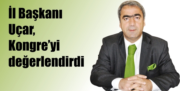 U&Ccedil;AR, KONGRE&rsquo;Yİ DEĞERLENDİRDİ&hellip;