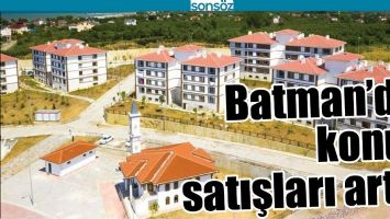 BATMAN&rsquo;DA KONUT SATIŞLARI ARTTI