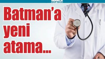 BATMAN&rsquo;A YENİ ATAMA...