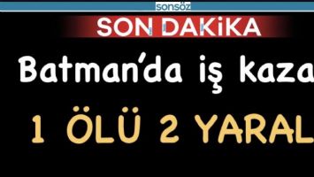 Batman&rsquo;da İş kazası:1 &ouml;l&uuml; 2 yaralı
