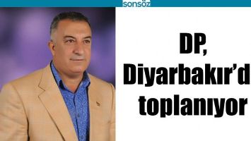 DP, DİYARBAKIR&rsquo;DA TOPLANIYOR