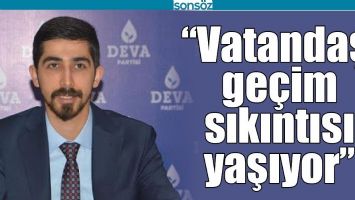 &ldquo;VATANDAŞ, GE&Ccedil;İM SIKINTISI YAŞIYOR&rdquo;
