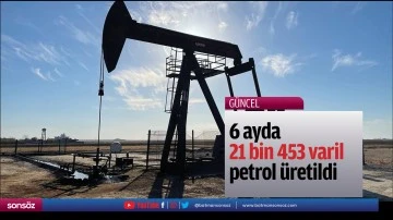 6 ayda 21 bin 453 varil petrol &uuml;retildi