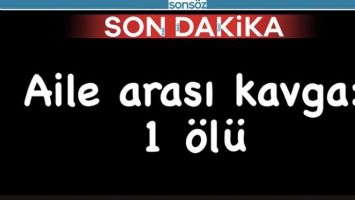 AİLE İ&Ccedil;İ KAVGA CAN ALDI!