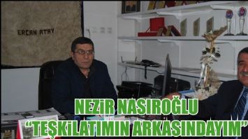 NEZİR NASIROĞLU &ldquo;TEŞKİLATIMIN ARKASINDAYIM&rdquo;