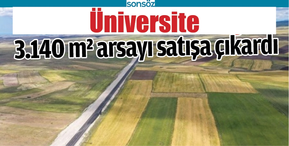 &Uuml;NİVERSİTE 3.140 M&sup2; ARSAYI SATIŞA &Ccedil;IKARDI