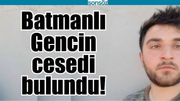 BATMANLI GENCİN CESEDİ BULUNDU!
