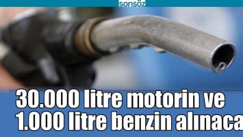 30.000 LİTRE MOTORİN VE 1.000 LİTRE BENZİN ALINACAK