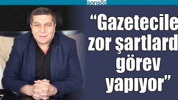 &ldquo;GAZETECİLER ZOR ŞARTLARDA G&Ouml;REV YAPIYOR&rdquo;