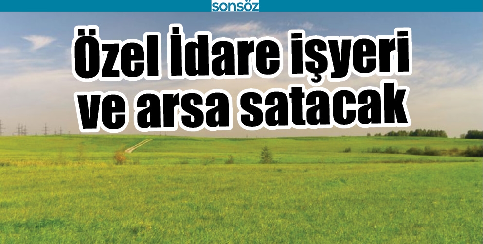 &Ouml;ZEL İDARE İŞYERİ VE ARSA SATACAK