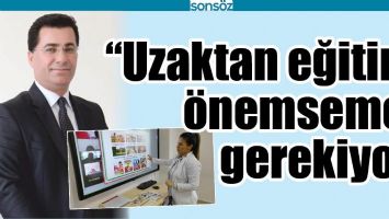&ldquo;UZAKTAN EĞİTİMİ &Ouml;NEMSEMEK GEREKİYOR&rdquo;