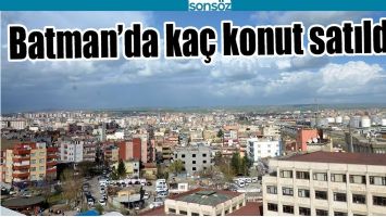 BATMAN&rsquo;DA KA&Ccedil; KONUT SATILDI?