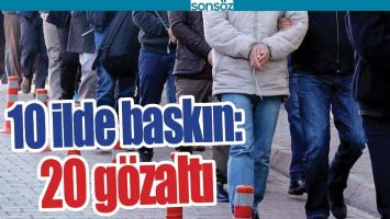 10 İLDE BASKIN: 20 G&Ouml;ZALTI