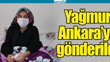 YAĞMUR, ANKARA&rsquo;YA G&Ouml;NDERİLDİ