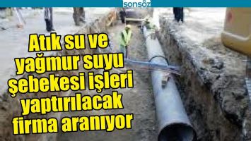 ATIK SU VE YAĞMUR SUYU ŞEBEKESİ İŞLERİ YAPTIRILACAK FİRMA ARANIYOR