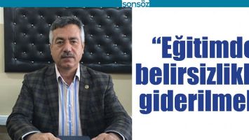 &ldquo;EĞİTİMDE BELİRSİZLİKLER GİDERİLMELİ&rdquo;