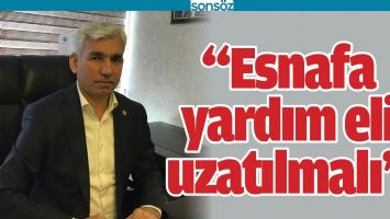 &ldquo;ESNAFA YARDIM ELİ UZATILMALI&rdquo;