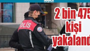 2 BİN 475 KİŞİ YAKALANDI