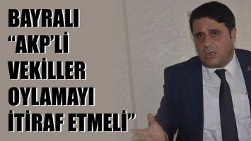 BAYRALI &ldquo;AKP&rsquo;Lİ VEKİLLER OYLAMAYI İTİRAF ETMELİ&rdquo;