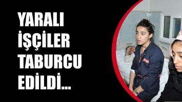 YARALI İŞ&Ccedil;İLER TABURCU EDİLDİ