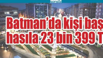 BATMAN&rsquo;DA KİŞİ BAŞI HASILA 23 BİN 399 TL