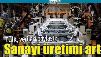 SANAYİ &Uuml;RETİMİ ARTTI