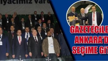 GAZETECİLER ANKARA&rsquo;DA SE&Ccedil;İME GİTTİ...