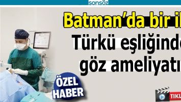 BATMAN&rsquo;DA BİR İLK; T&Uuml;RK&Uuml; EŞLİĞİNDE G&Ouml;Z AMELİYATI