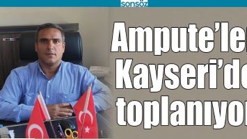AMPUTE&rsquo;LER, KAYSERİ'DE TOPLANIYOR