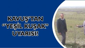 KAVUŞ&rsquo;TAN &ldquo;YEŞİL KUŞAK&rdquo; UYARISI!