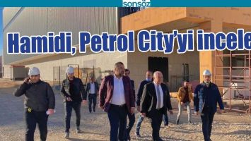 HAMİDİ, PETROL CİTY&rsquo;Yİ İNCELEDİ
