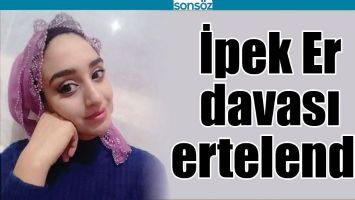 İPEK ER DAVASI ERTELENDİ