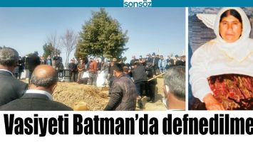 VASİYETİ BATMAN&rsquo;DA DEFNEDİLMEKTİ