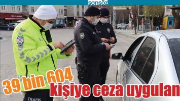39 BİN 604 KİŞİYE CEZA UYGULANDI!